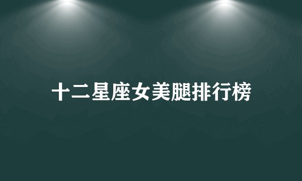 十二星座女美腿排行榜