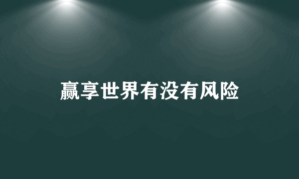 赢享世界有没有风险