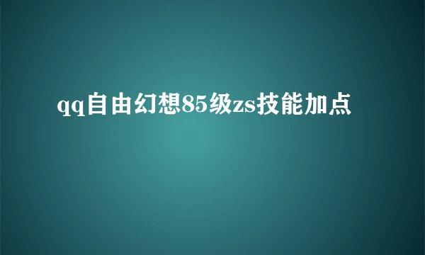 qq自由幻想85级zs技能加点
