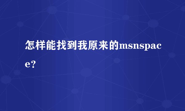 怎样能找到我原来的msnspace？