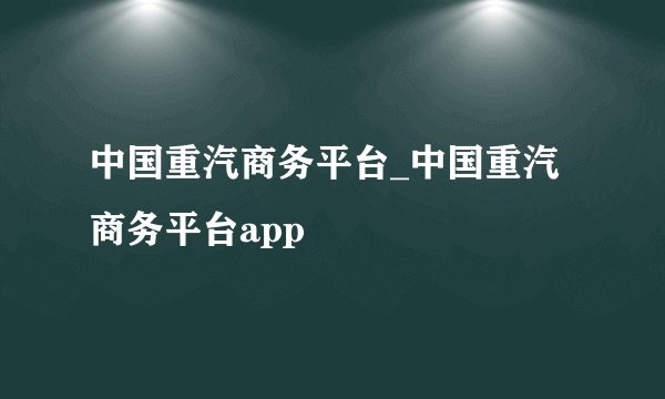 中国重汽商务平台_中国重汽商务平台app