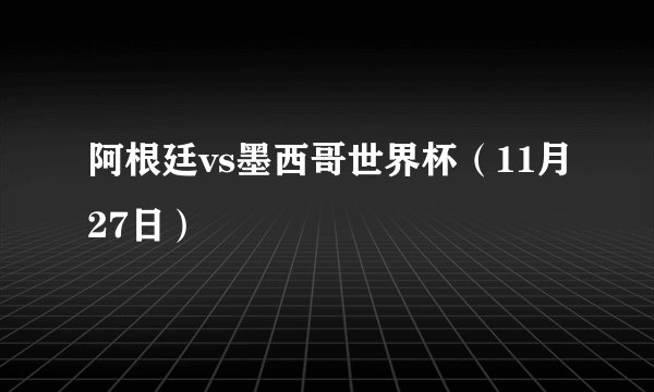 阿根廷vs墨西哥世界杯（11月27日）