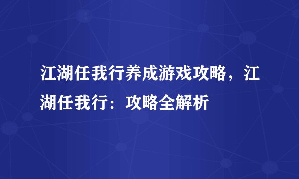 江湖任我行养成游戏攻略，江湖任我行：攻略全解析