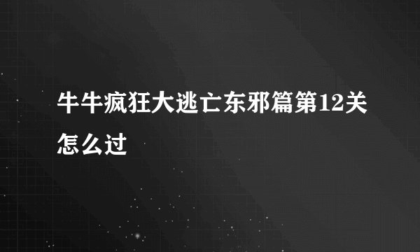 牛牛疯狂大逃亡东邪篇第12关怎么过