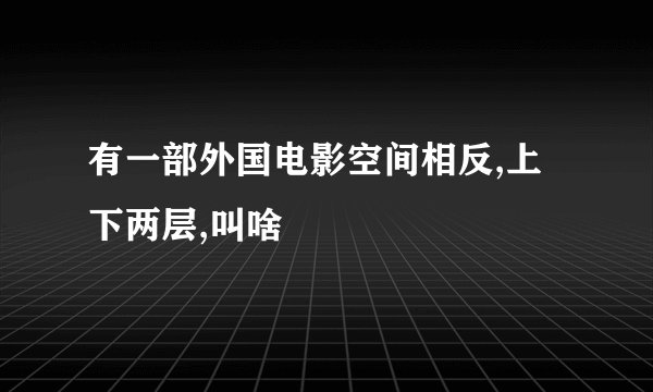 有一部外国电影空间相反,上下两层,叫啥