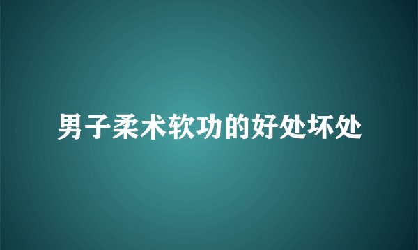 男子柔术软功的好处坏处