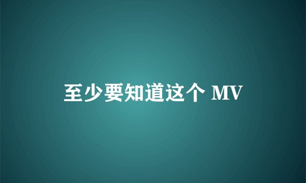 至少要知道这个 MV