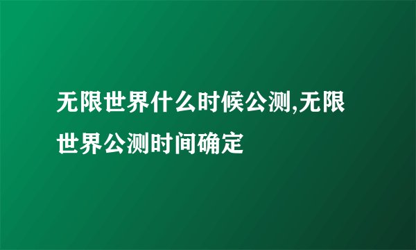 无限世界什么时候公测,无限世界公测时间确定