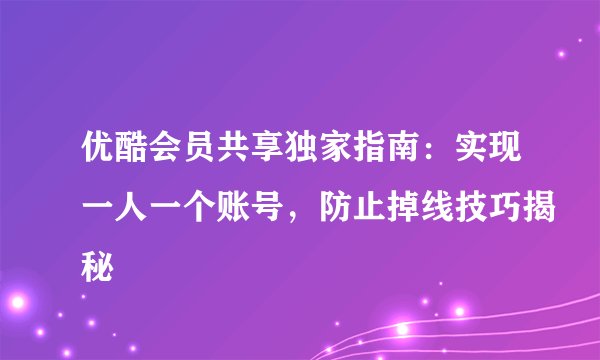 优酷会员共享独家指南：实现一人一个账号，防止掉线技巧揭秘