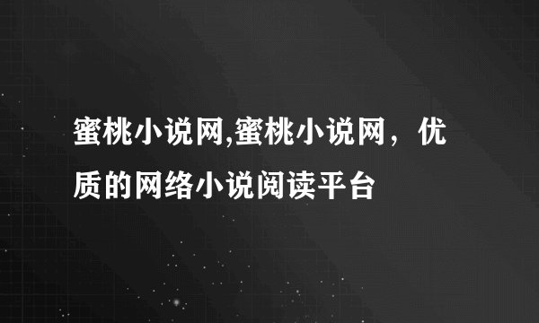 蜜桃小说网,蜜桃小说网，优质的网络小说阅读平台