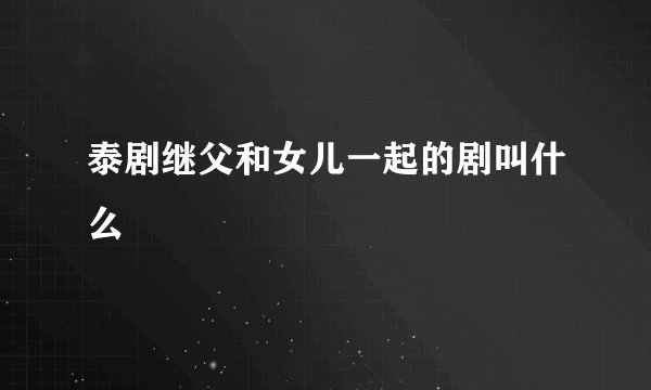 泰剧继父和女儿一起的剧叫什么
