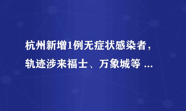 杭州新增1例无症状感染者，轨迹涉来福士、万象城等 | 两名外省人员刻意隐瞒行程被立案调查