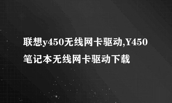 联想y450无线网卡驱动,Y450笔记本无线网卡驱动下载