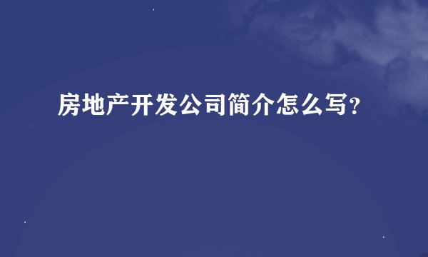 房地产开发公司简介怎么写?