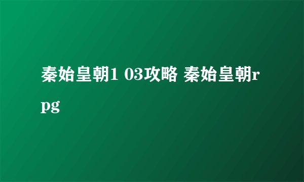 秦始皇朝1 03攻略 秦始皇朝rpg