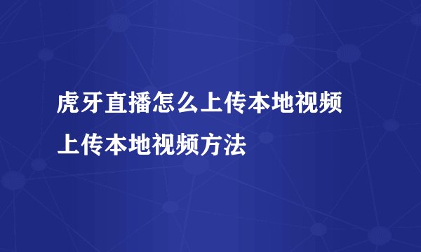 虎牙直播怎么上传本地视频 上传本地视频方法