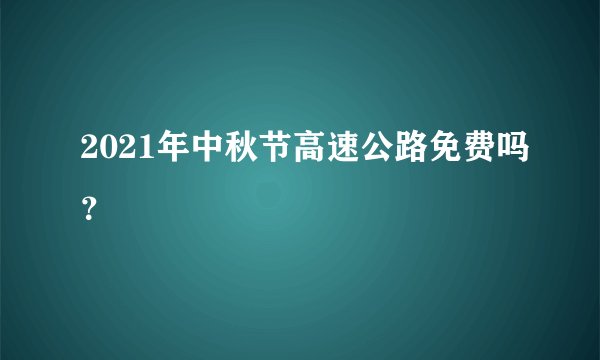 2021年中秋节高速公路免费吗?