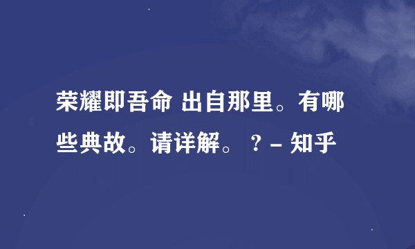 荣耀即吾命 出自那里。有哪些典故。请详解。 ? - 知乎
