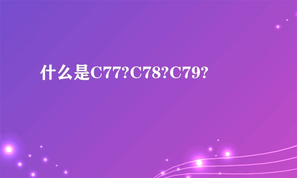 什么是C77?C78?C79?