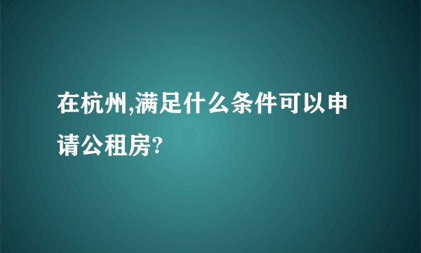 在杭州,满足什么条件可以申请公租房?