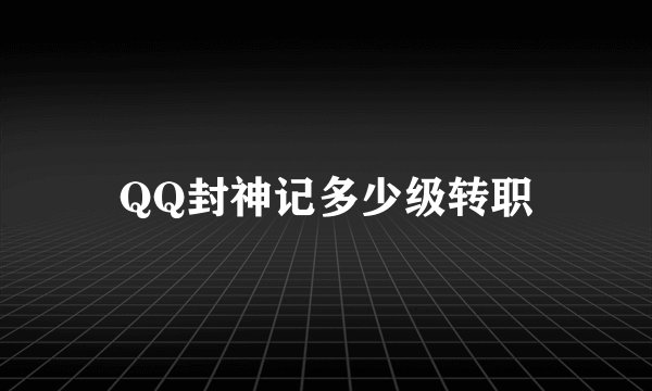 QQ封神记多少级转职
