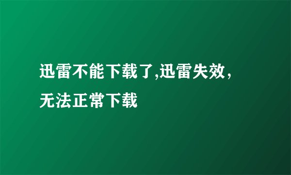 迅雷不能下载了,迅雷失效，无法正常下载