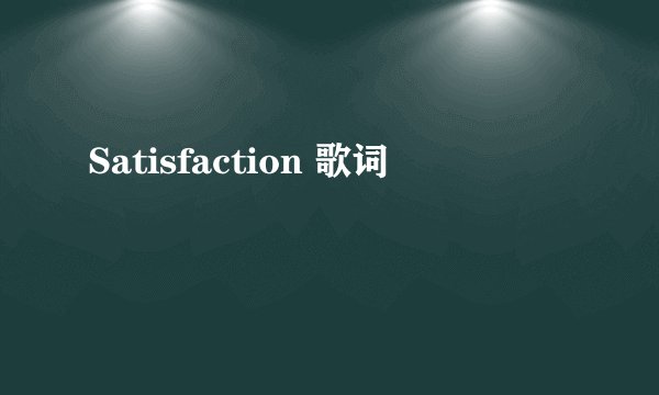 Satisfaction 歌词