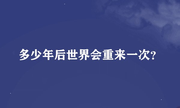 多少年后世界会重来一次？