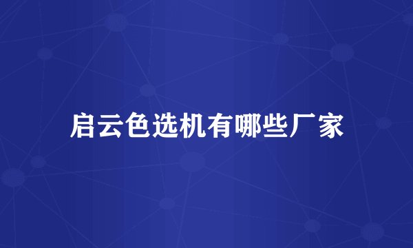 启云色选机有哪些厂家