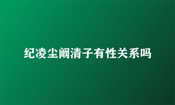纪凌尘阚清子有性关系吗