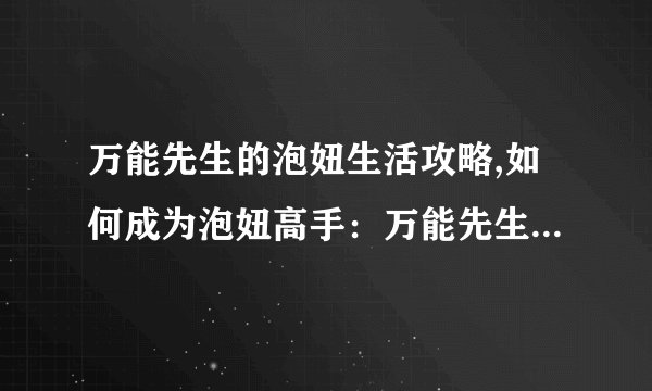 万能先生的泡妞生活攻略,如何成为泡妞高手：万能先生传授经验