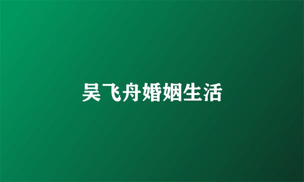 吴飞舟婚姻生活