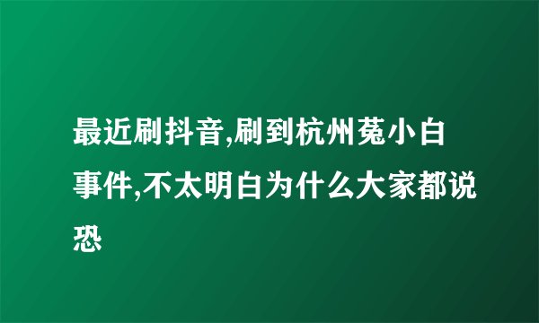 最近刷抖音,刷到杭州菟小白事件,不太明白为什么大家都说恐