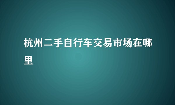 杭州二手自行车交易市场在哪里