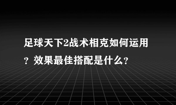 足球天下2战术相克如何运用？效果最佳搭配是什么？
