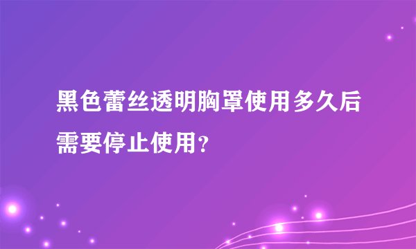 黑色蕾丝透明胸罩使用多久后需要停止使用？