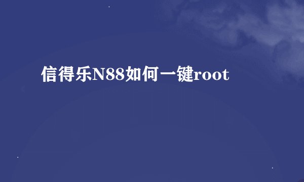信得乐N88如何一键root