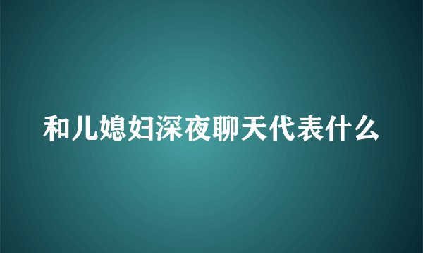 和儿媳妇深夜聊天代表什么