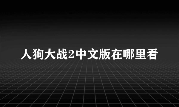 人狗大战2中文版在哪里看