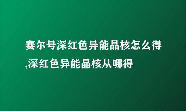 赛尔号深红色异能晶核怎么得,深红色异能晶核从哪得