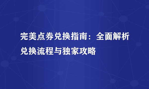 完美点券兑换指南：全面解析兑换流程与独家攻略