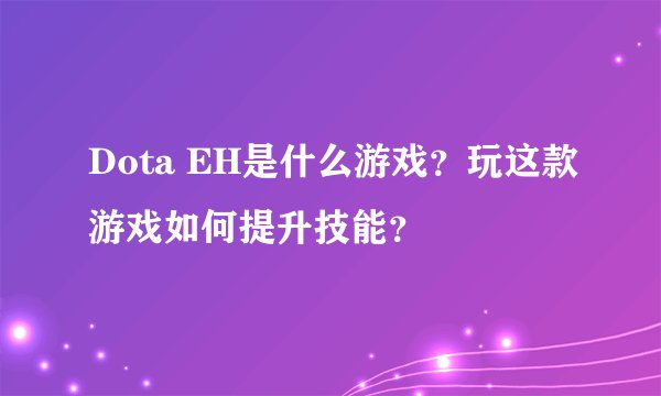 Dota EH是什么游戏？玩这款游戏如何提升技能？