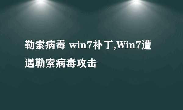 勒索病毒 win7补丁,Win7遭遇勒索病毒攻击
