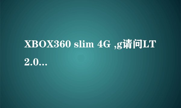XBOX360 slim 4G ,g请问LT2.0 14719; LT2.0 13599 。 其中的 LT2.0 什么意思？后面13599和14719什么意思