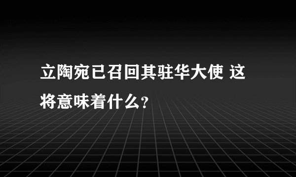 立陶宛已召回其驻华大使 这将意味着什么？