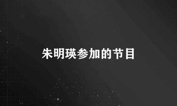 朱明瑛参加的节目