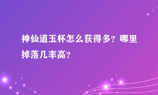 神仙道玉杯怎么获得多？哪里掉落几率高？