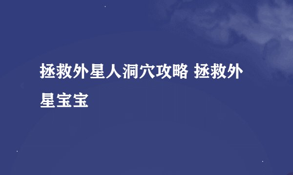 拯救外星人洞穴攻略 拯救外星宝宝