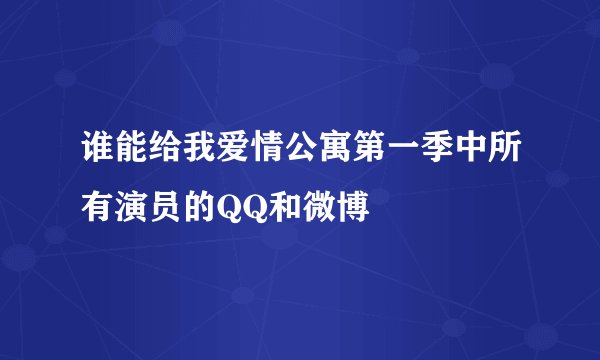 谁能给我爱情公寓第一季中所有演员的QQ和微博