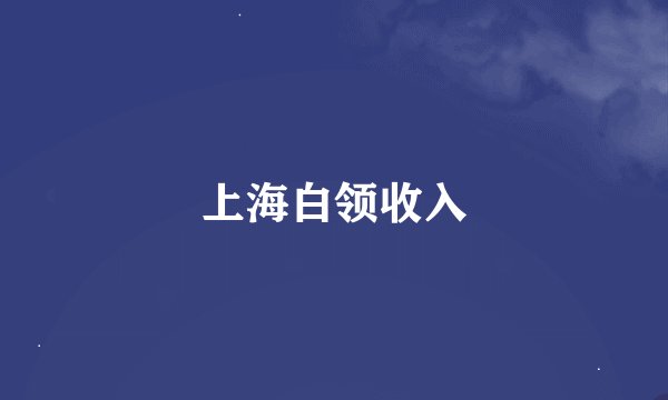 上海白领收入